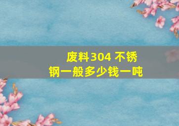 废料304 不锈钢一般多少钱一吨